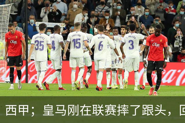 西甲；皇马刚在联赛摔了跟头，回头就碰同城“小老弟”，这三分不能再丢了